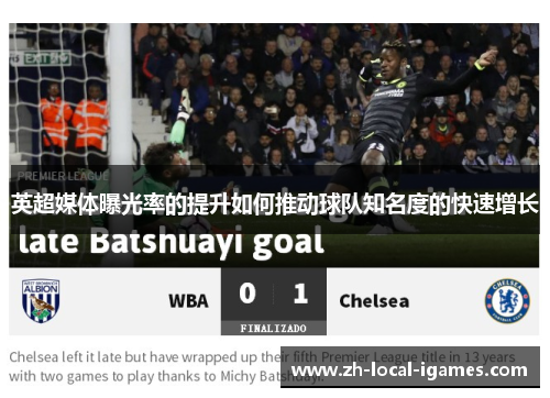 英超媒体曝光率的提升如何推动球队知名度的快速增长 英超媒体曝光率的提升如何推动球队知名度的快速增长