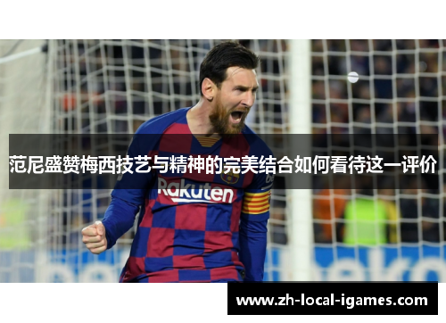 范尼盛赞梅西技艺与精神的完美结合如何看待这一评价 范尼盛赞梅西技艺与精神的完美结合如何看待这一评价