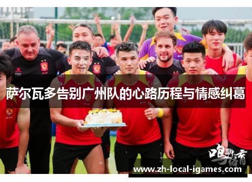 萨尔瓦多告别广州队的心路历程与情感纠葛