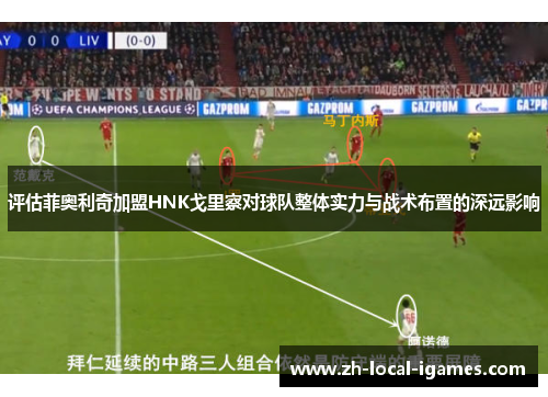 评估菲奥利奇加盟HNK戈里察对球队整体实力与战术布置的深远影响