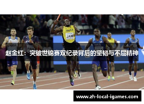 赵金红:突破世锦赛双纪录背后的坚韧与不屈精神 赵金红:突破世锦赛双纪录背后的坚韧与不屈精神