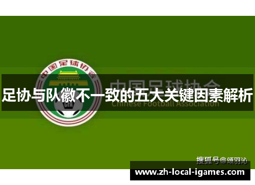 足协与队徽不一致的五大关键因素解析 足协与队徽不一致的五大关键因素解析