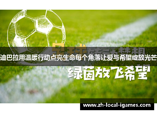 迪巴拉用温暖行动点亮生命每个角落让爱与希望绽放光芒 迪巴拉用温暖行动点亮生命每个角落让爱与希望绽放光芒