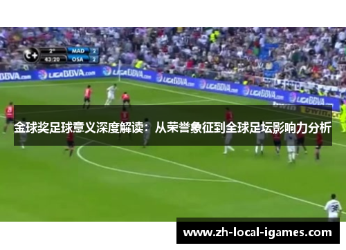金球奖足球意义深度解读:从荣誉象征到全球足坛影响力分析 金球奖足球意义深度解读:从荣誉象征到全球足坛影响力分析