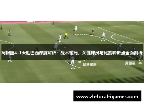 阿根廷4-1大胜巴西深度解析：战术布局、关键球员与比赛转折点全面剖析