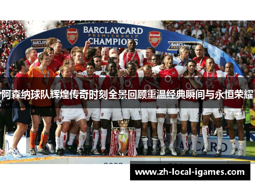 阿森纳球队辉煌传奇时刻全景回顾重温经典瞬间与永恒荣耀 阿森纳球队辉煌传奇时刻全景回顾重温经典瞬间与永恒荣耀