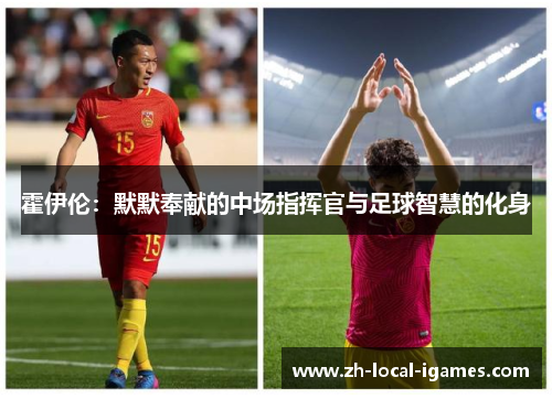 霍伊伦:默默奉献的中场指挥官与足球智慧的化身 霍伊伦:默默奉献的中场指挥官与足球智慧的化身