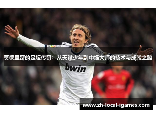 莫德里奇的足坛传奇：从天赋少年到中场大师的技术与成就之路