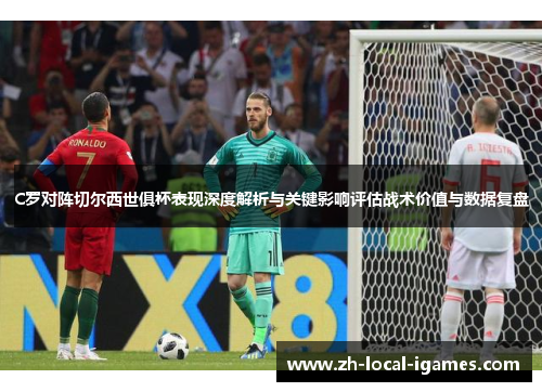 C罗对阵切尔西世俱杯表现深度解析与关键影响评估战术价值与数据复盘 C罗对阵切尔西世俱杯表现深度解析与关键影响评估战术价值与数据复盘