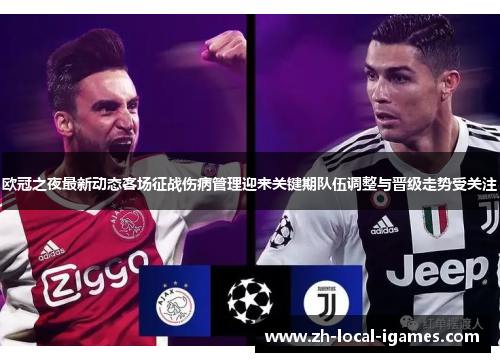 欧冠之夜最新动态客场征战伤病管理迎来关键期队伍调整与晋级走势受关注 欧冠之夜最新动态客场征战伤病管理迎来关键期队伍调整与晋级走势受关注