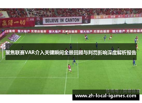 聚焦联赛VAR介入关键瞬间全景回顾与判罚影响深度解析报告 聚焦联赛VAR介入关键瞬间全景回顾与判罚影响深度解析报告
