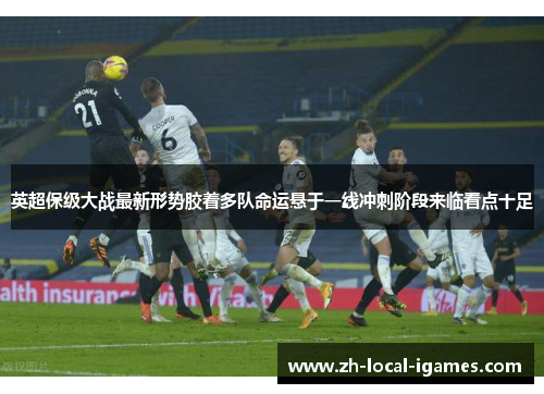 英超保级大战最新形势胶着多队命运悬于一线冲刺阶段来临看点十足