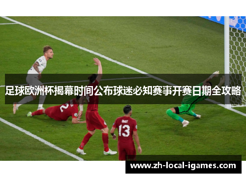 足球欧洲杯揭幕时间公布球迷必知赛事开赛日期全攻略 足球欧洲杯揭幕时间公布球迷必知赛事开赛日期全攻略