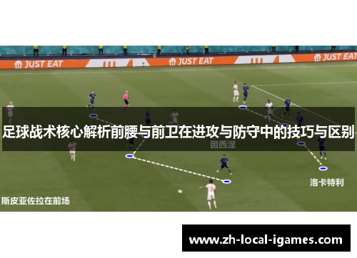 足球战术核心解析前腰与前卫在进攻与防守中的技巧与区别 足球战术核心解析前腰与前卫在进攻与防守中的技巧与区别