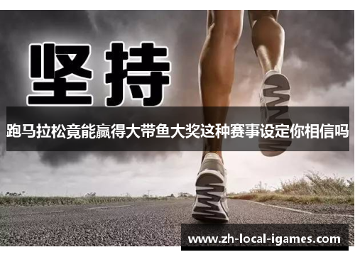 跑马拉松竟能赢得大带鱼大奖这种赛事设定你相信吗