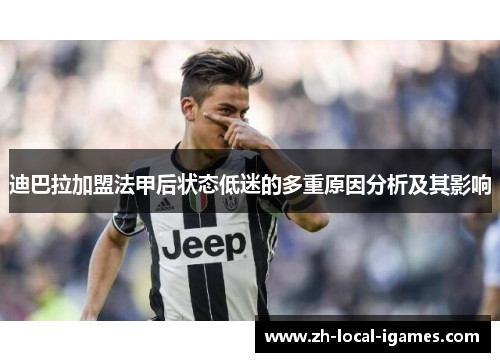 迪巴拉加盟法甲后状态低迷的多重原因分析及其影响 迪巴拉加盟法甲后状态低迷的多重原因分析及其影响