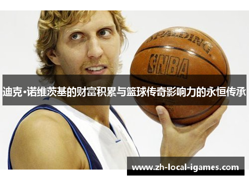 迪克·诺维茨基的财富积累与篮球传奇影响力的永恒传承