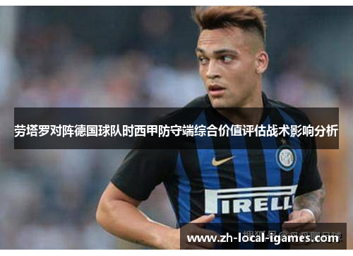 劳塔罗对阵德国球队时西甲防守端综合价值评估战术影响分析 劳塔罗对阵德国球队时西甲防守端综合价值评估战术影响分析