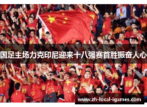 国足主场力克印尼迎来十八强赛首胜振奋人心