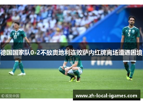 德国国家队0-2不敌奥地利连败萨内红牌离场遭遇困境