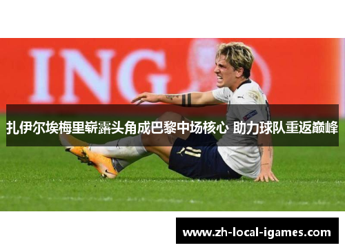 扎伊尔埃梅里崭露头角成巴黎中场核心 助力球队重返巅峰