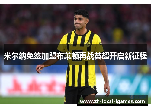 米尔纳免签加盟布莱顿再战英超开启新征程
