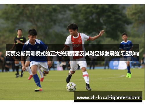 阿贾克斯青训模式的五大关键要素及其对足球发展的深远影响