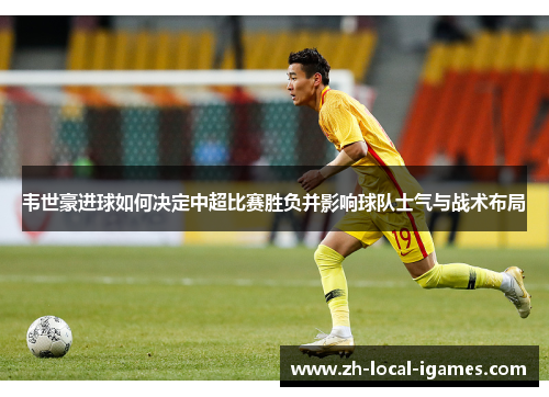 韦世豪进球如何决定中超比赛胜负并影响球队士气与战术布局