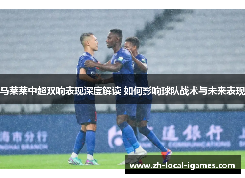 马莱莱中超双响表现深度解读 如何影响球队战术与未来表现