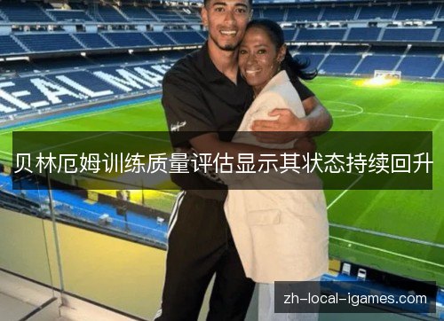 贝林厄姆训练质量评估显示其状态持续回升