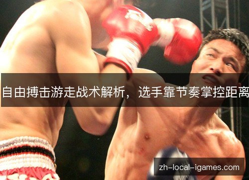 自由搏击游走战术解析，选手靠节奏掌控距离